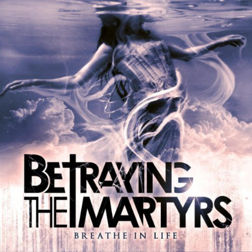 Betraying The Martyrs - Breathe In Life (2011)