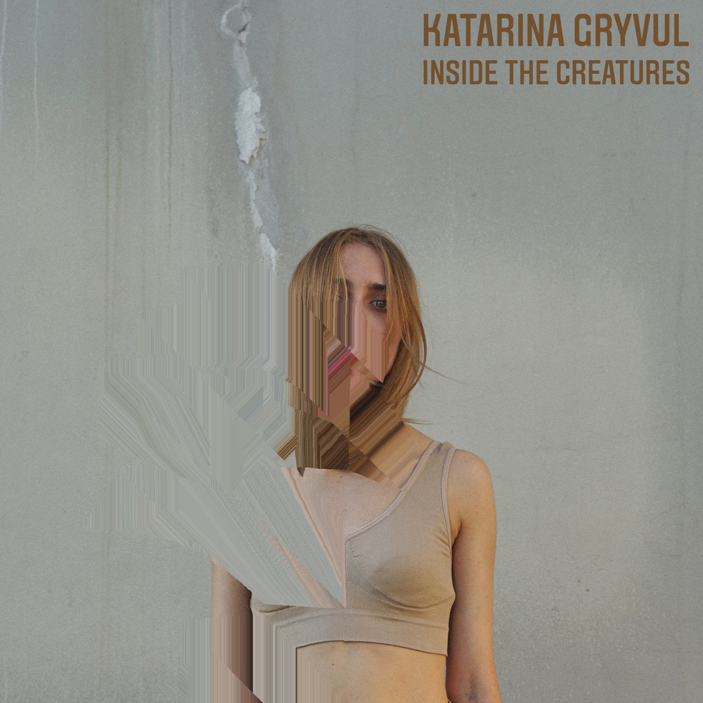Katarina Gryvul - inside the creatures (2020)