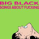 Big Black - Songs About Fucking (1987)