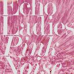 Echo Ladies - Pink Noise (2018)
